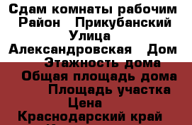 Сдам комнаты рабочим › Район ­ Прикубанский › Улица ­ Александровская › Дом ­ 51 › Этажность дома ­ 2 › Общая площадь дома ­ 250 › Площадь участка ­ 8 › Цена ­ 180 - Краснодарский край, Краснодар г. Недвижимость » Дома, коттеджи, дачи аренда   